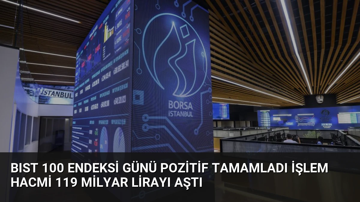 BIST 100 Endeksi Günü Pozitif Tamamladı İşlem Hacmi 119 Milyar Lirayı Aştı