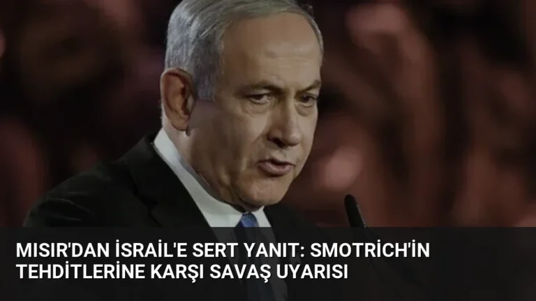 Mısır’dan İsrail’e Sert Yanıt: Smotrich’in Tehditlerine Karşı Savaş Uyarısı