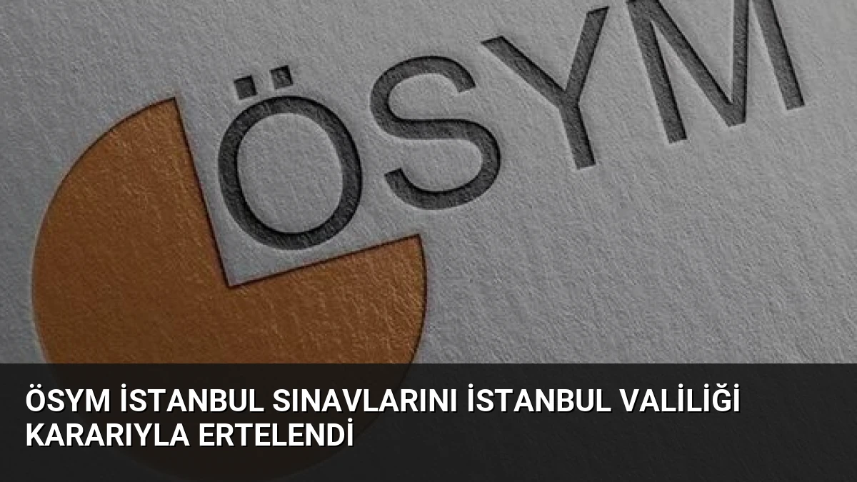 ÖSYM İstanbul Sınavlarını İstanbul Valiliği Kararıyla Ertelendi