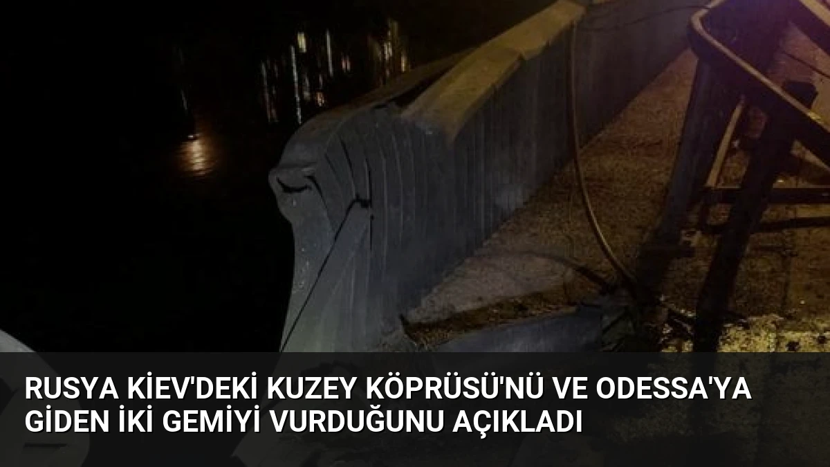 Rusya Kiev’deki Kuzey Köprüsü’nü ve Odessa’ya Giden İki Gemiyi Vurduğunu Açıkladı
