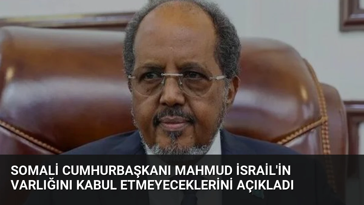 Somali Cumhurbaşkanı Mahmud İsrail’in Varlığını Kabul Etmeyeceklerini Açıkladı