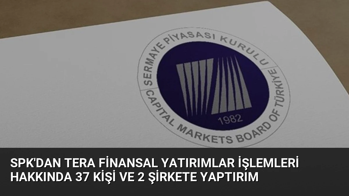 SPK’dan Tera Finansal Yatırımlar İşlemleri Hakkında 37 Kişi ve 2 Şirkete Yaptırım