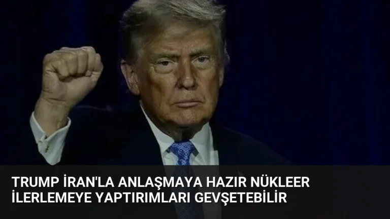 Trump İran’la Anlaşmaya Hazır Nükleer İlerlemeye Yaptırımları Gevşetebilir