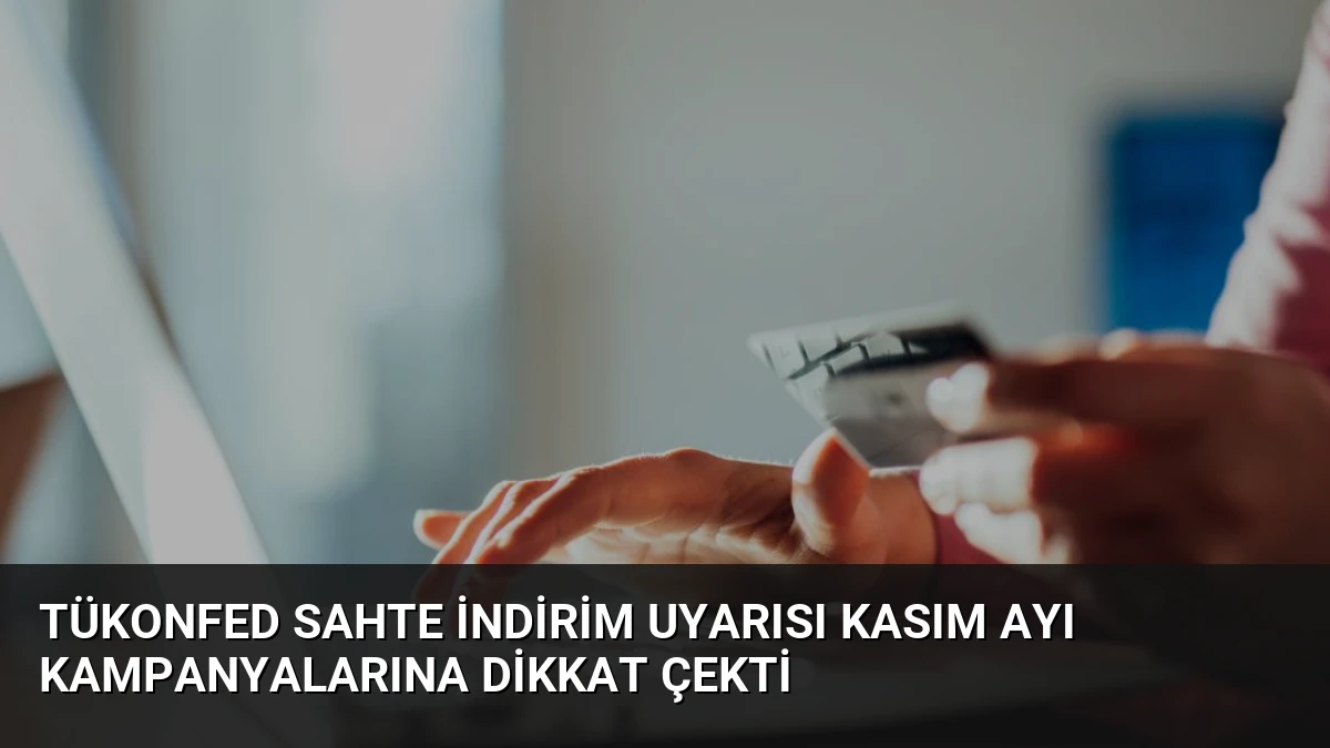 TÜKONFED Sahte İndirim Uyarısı Kasım Ayı Kampanyalarına Dikkat Çekti