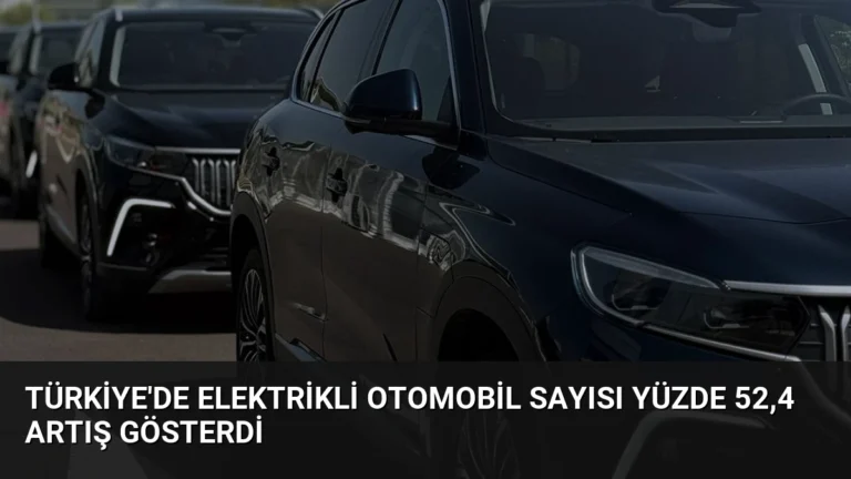 Türkiye’de Elektrikli Otomobil Sayısı Yüzde 52,4 Artış Gösterdi