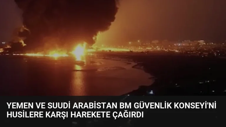 Yemen ve Suudi Arabistan BM Güvenlik Konseyi’ni Husilere Karşı Harekete Çağırdı